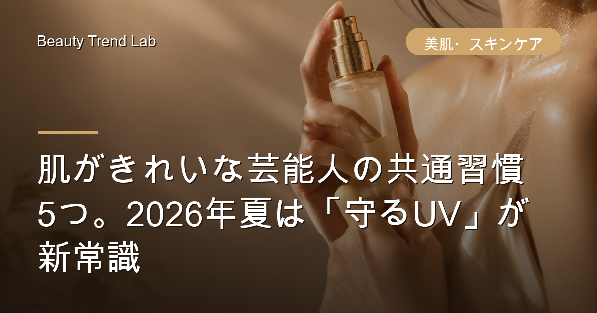 肌がきれいな芸能人の共通習慣5つ。2026年夏は「守るUV」が新常識
