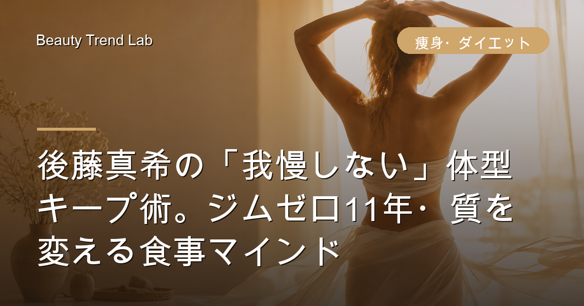 後藤真希の「我慢しない」体型キープ術。ジムゼロ11年・質を変える食事マインド