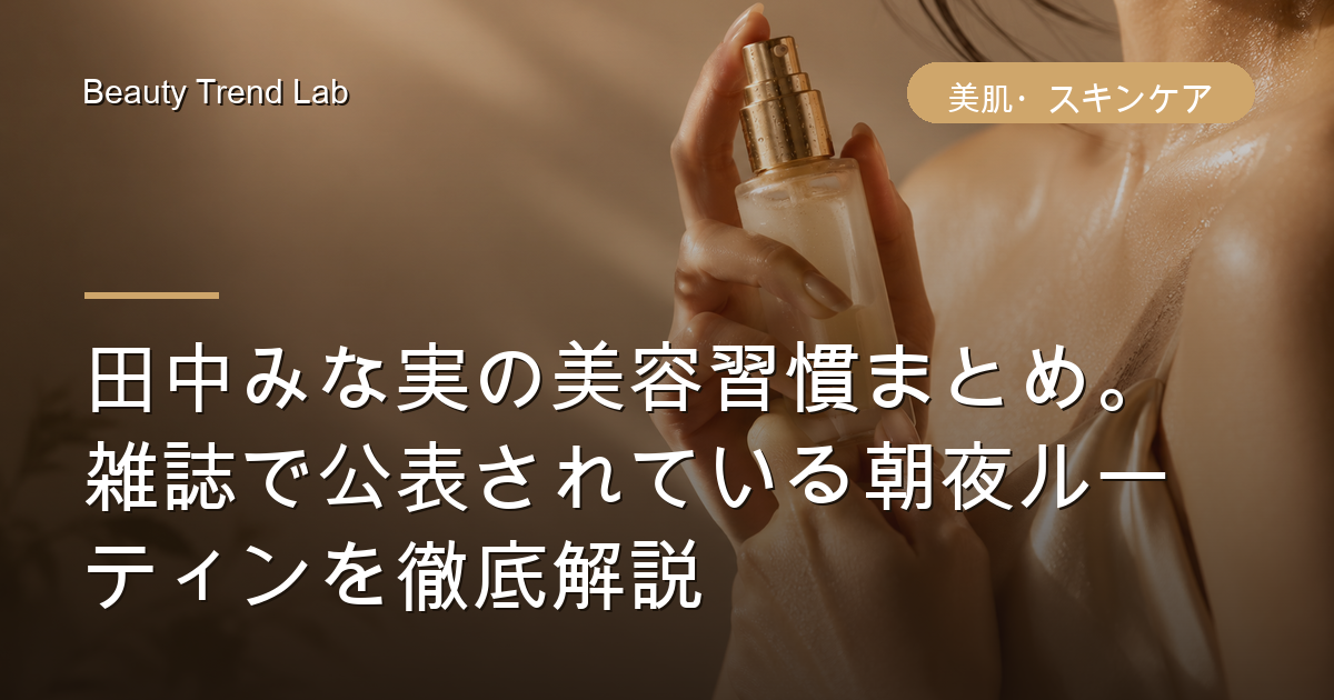 田中みな実の美容習慣まとめ。雑誌で公表されている朝夜ルーティンを徹底解説